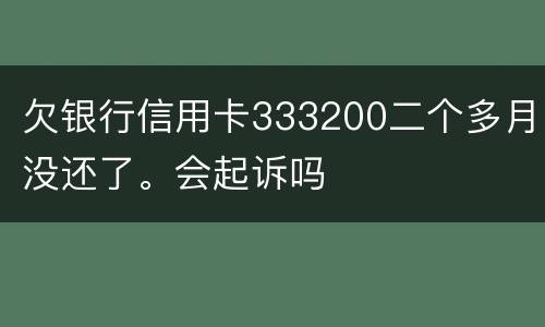 欠银行信用卡333200二个多月没还了。会起诉吗
