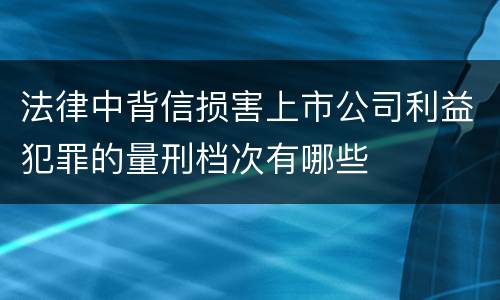 法律中背信损害上市公司利益犯罪的量刑档次有哪些