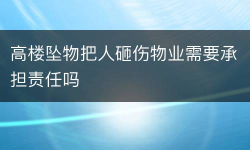 高楼坠物把人砸伤物业需要承担责任吗