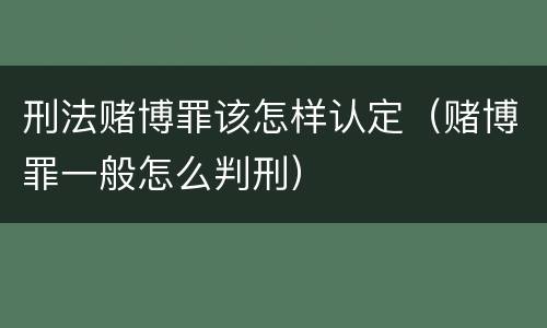 刑法赌博罪该怎样认定（赌博罪一般怎么判刑）