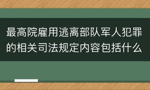 最高院雇用逃离部队军人犯罪的相关司法规定内容包括什么