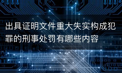 出具证明文件重大失实构成犯罪的刑事处罚有哪些内容