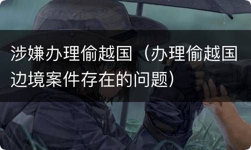 涉嫌办理偷越国（办理偷越国边境案件存在的问题）