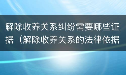 解除收养关系纠纷需要哪些证据（解除收养关系的法律依据）