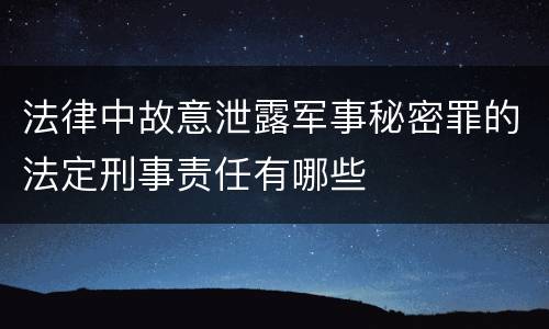 法律中故意泄露军事秘密罪的法定刑事责任有哪些