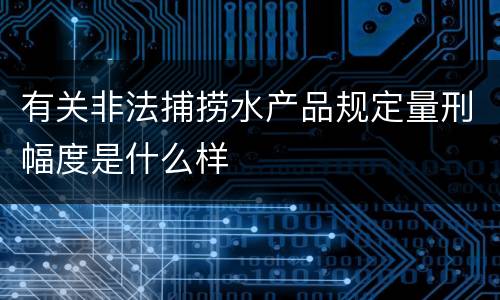 有关非法捕捞水产品规定量刑幅度是什么样
