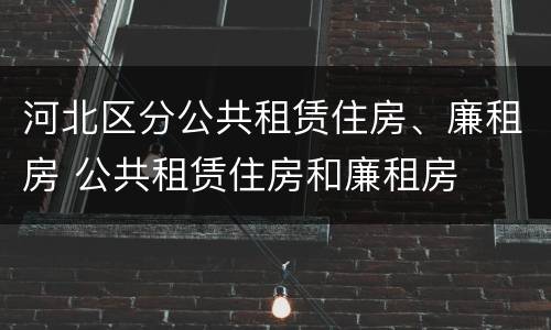 河北区分公共租赁住房、廉租房 公共租赁住房和廉租房