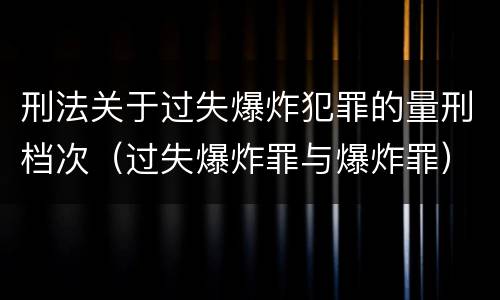 刑法关于过失爆炸犯罪的量刑档次（过失爆炸罪与爆炸罪）