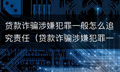 贷款诈骗涉嫌犯罪一般怎么追究责任（贷款诈骗涉嫌犯罪一般怎么追究责任呢）