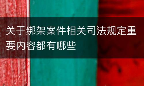 关于绑架案件相关司法规定重要内容都有哪些