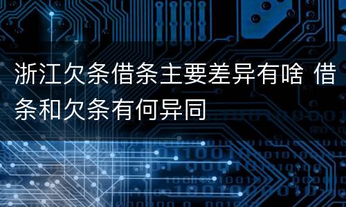 浙江欠条借条主要差异有啥 借条和欠条有何异同