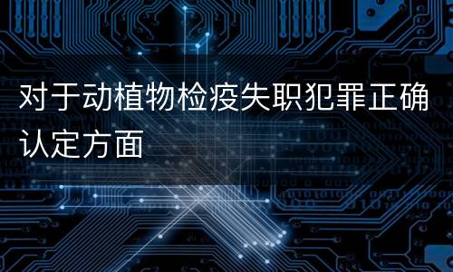 对于动植物检疫失职犯罪正确认定方面