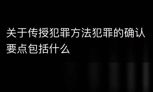 关于传授犯罪方法犯罪的确认要点包括什么