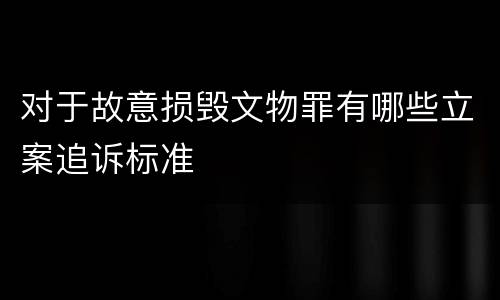 对于故意损毁文物罪有哪些立案追诉标准