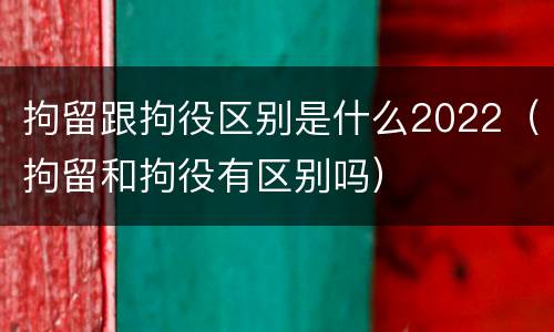 拘留跟拘役区别是什么2022（拘留和拘役有区别吗）