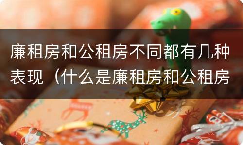 廉租房和公租房不同都有几种表现（什么是廉租房和公租房两个有什么特点）