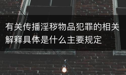 有关传播淫秽物品犯罪的相关解释具体是什么主要规定