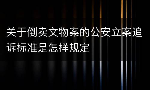 关于倒卖文物案的公安立案追诉标准是怎样规定