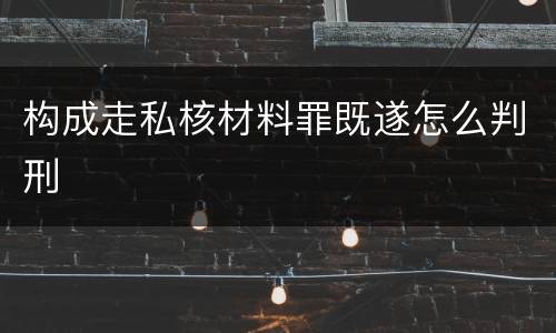 构成走私核材料罪既遂怎么判刑