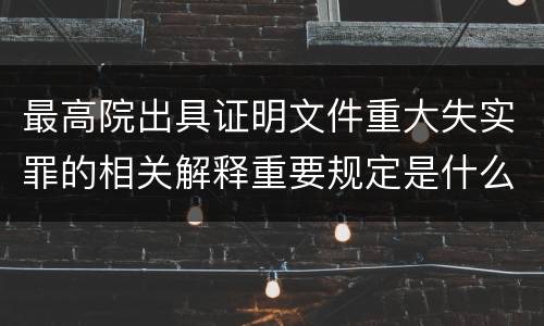 最高院出具证明文件重大失实罪的相关解释重要规定是什么