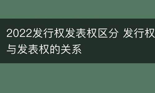 2022发行权发表权区分 发行权与发表权的关系