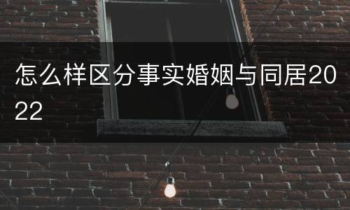 怎么样区分事实婚姻与同居2022