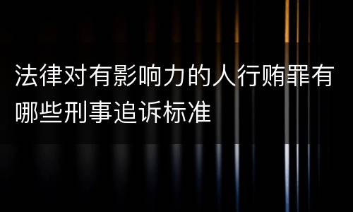 法律对有影响力的人行贿罪有哪些刑事追诉标准