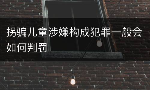 拐骗儿童涉嫌构成犯罪一般会如何判罚