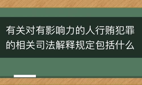 有关对有影响力的人行贿犯罪的相关司法解释规定包括什么