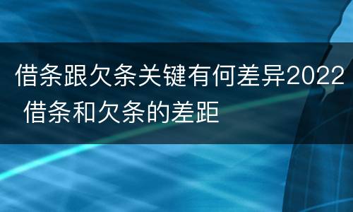 借条跟欠条关键有何差异2022 借条和欠条的差距