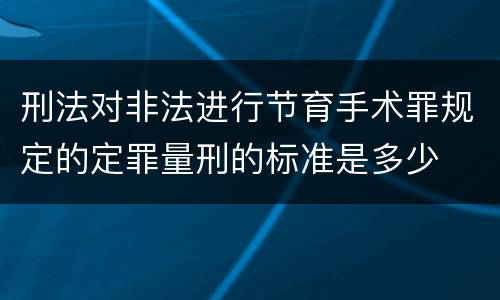 刑法对非法进行节育手术罪规定的定罪量刑的标准是多少