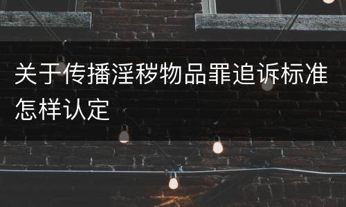 关于传播淫秽物品罪追诉标准怎样认定