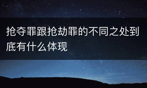 抢夺罪跟抢劫罪的不同之处到底有什么体现