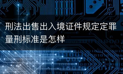 刑法出售出入境证件规定定罪量刑标准是怎样