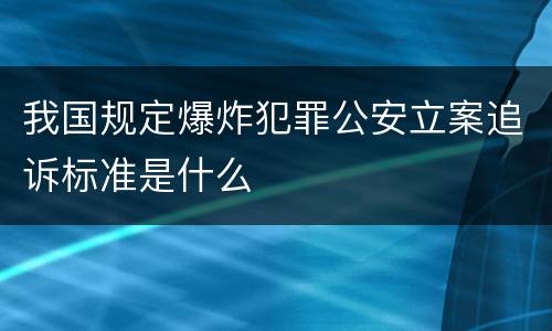我国规定爆炸犯罪公安立案追诉标准是什么