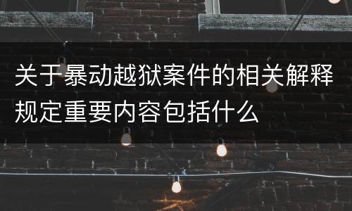 关于暴动越狱案件的相关解释规定重要内容包括什么