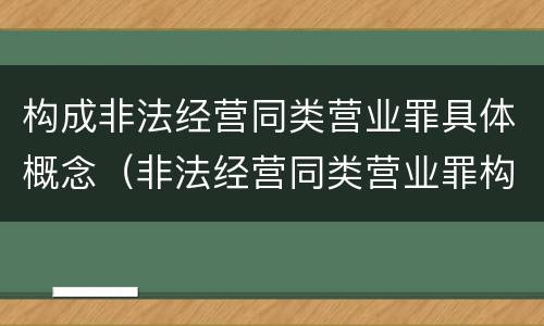 构成非法经营同类营业罪具体概念（非法经营同类营业罪构成要件）