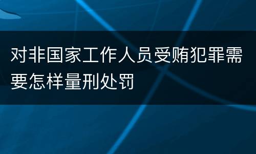 对非国家工作人员受贿犯罪需要怎样量刑处罚