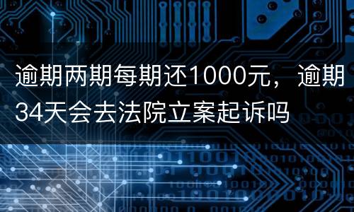 逾期两期每期还1000元，逾期34天会去法院立案起诉吗