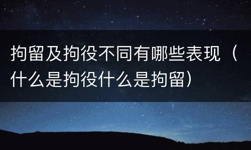 拘留及拘役不同有哪些表现（什么是拘役什么是拘留）