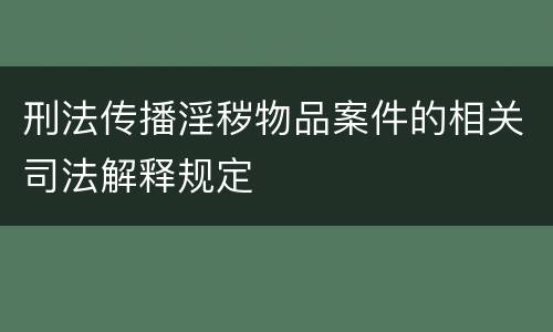 刑法传播淫秽物品案件的相关司法解释规定