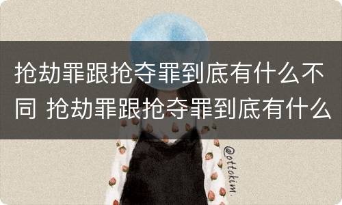 抢劫罪跟抢夺罪到底有什么不同 抢劫罪跟抢夺罪到底有什么不同之处