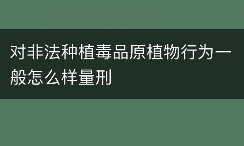 对非法种植毒品原植物行为一般怎么样量刑