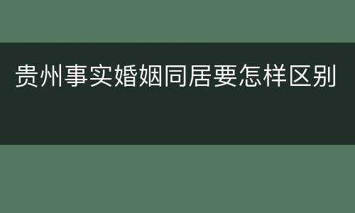 贵州事实婚姻同居要怎样区别
