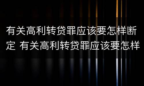 有关高利转贷罪应该要怎样断定 有关高利转贷罪应该要怎样断定犯罪