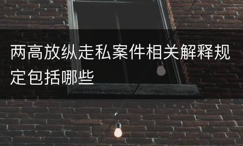两高放纵走私案件相关解释规定包括哪些