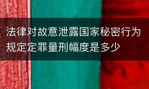 法律对故意泄露国家秘密行为规定定罪量刑幅度是多少