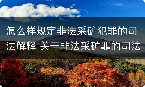 怎么样规定非法采矿犯罪的司法解释 关于非法采矿罪的司法解释