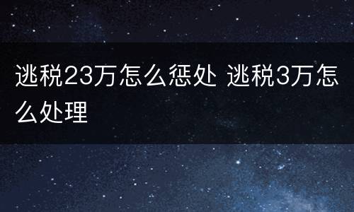 逃税23万怎么惩处 逃税3万怎么处理