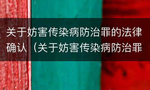 关于妨害传染病防治罪的法律确认（关于妨害传染病防治罪的法律确认条件）
